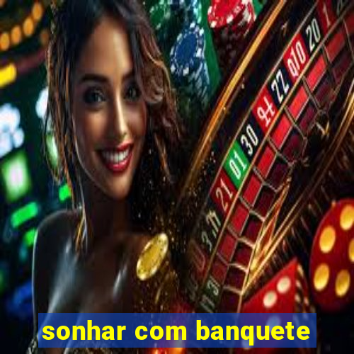 sonhar com banquete